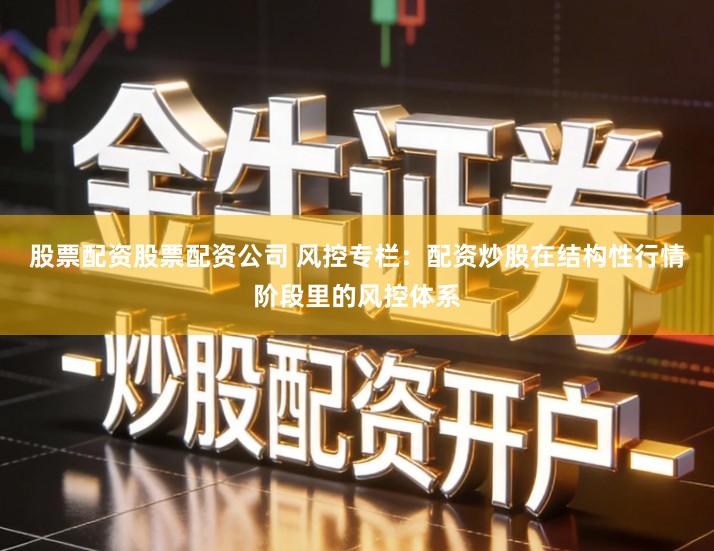 股票配资股票配资公司 风控专栏：配资炒股在结构性行情阶段里的风控体系