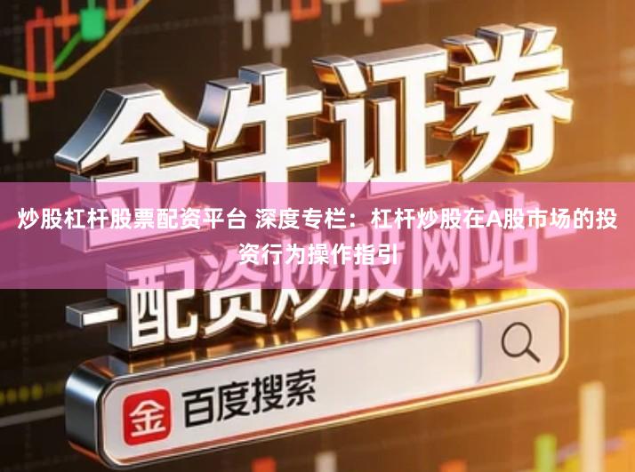 炒股杠杆股票配资平台 深度专栏：杠杆炒股在A股市场的投资行为操作指引