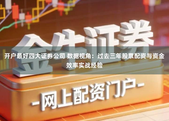 开户最好四大证券公司 数据视角：过去三年股票配资与资金效率实战经验