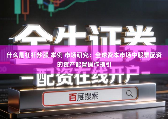 什么是杠杆炒股 举例 市场研究：全球资本市场中股票配资的资产配置操作指引