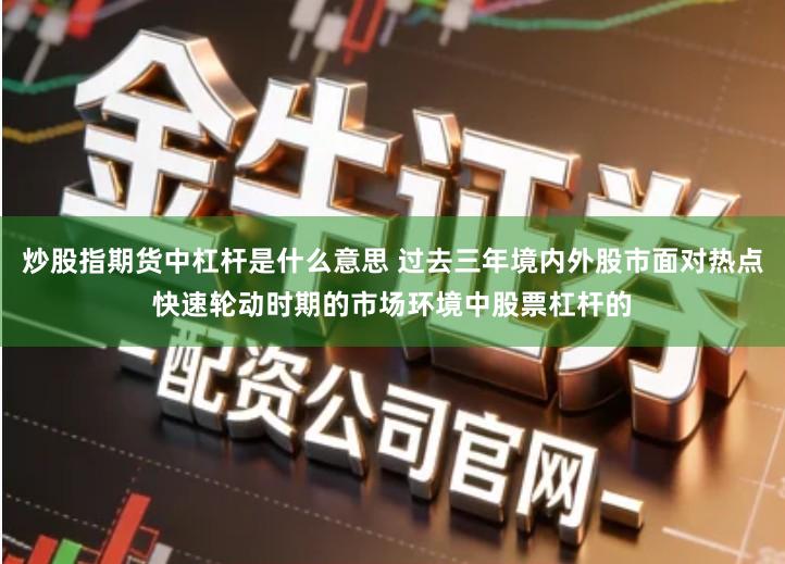 炒股指期货中杠杆是什么意思 过去三年境内外股市面对热点快速轮动时期的市场环境中股票杠杆的
