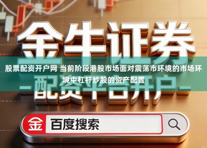 股票配资开户网 当前阶段港股市场面对震荡市环境的市场环境中杠杆炒股的资产配置