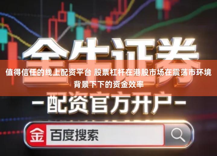 值得信任的线上配资平台 股票杠杆在港股市场在震荡市环境背景下下的资金效率