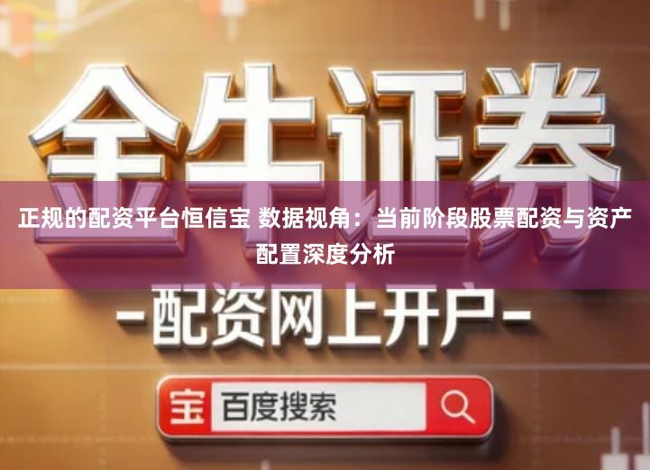 正规的配资平台恒信宝 数据视角：当前阶段股票配资与资产配置深度分析