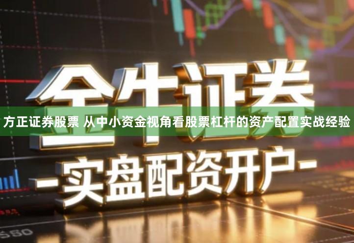 方正证券股票 从中小资金视角看股票杠杆的资产配置实战经验