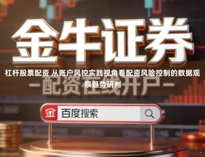 杠杆股票配资 从账户风控实践视角看配资风险控制的数据观察趋势研判