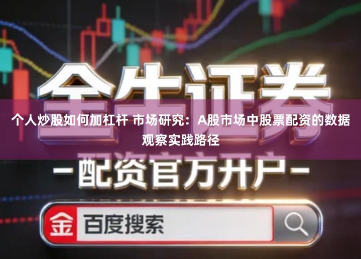 个人炒股如何加杠杆 市场研究：A股市场中股票配资的数据观察实践路径