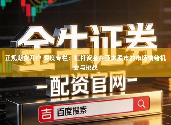 正规期货开户 深度专栏：杠杆资金在亚太股市的市场情绪机会与挑战