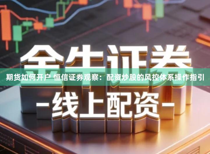 期货如何开户 恒信证券观察：配资炒股的风控体系操作指引