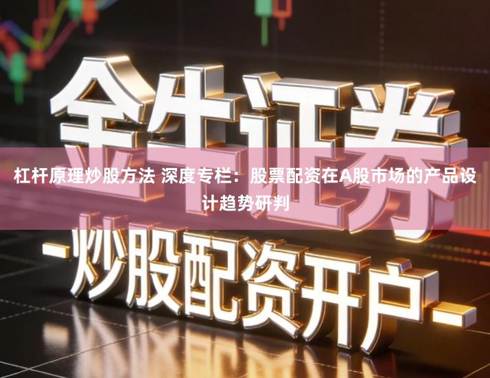 杠杆原理炒股方法 深度专栏：股票配资在A股市场的产品设计趋势研判