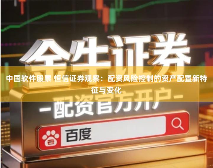 中国软件股票 恒信证券观察：配资风险控制的资产配置新特征与变化