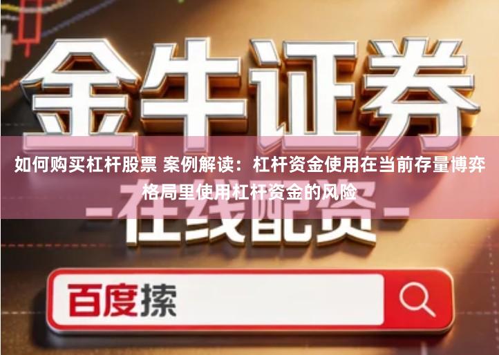 如何购买杠杆股票 案例解读：杠杆资金使用在当前存量博弈格局里使用杠杆资金的风险