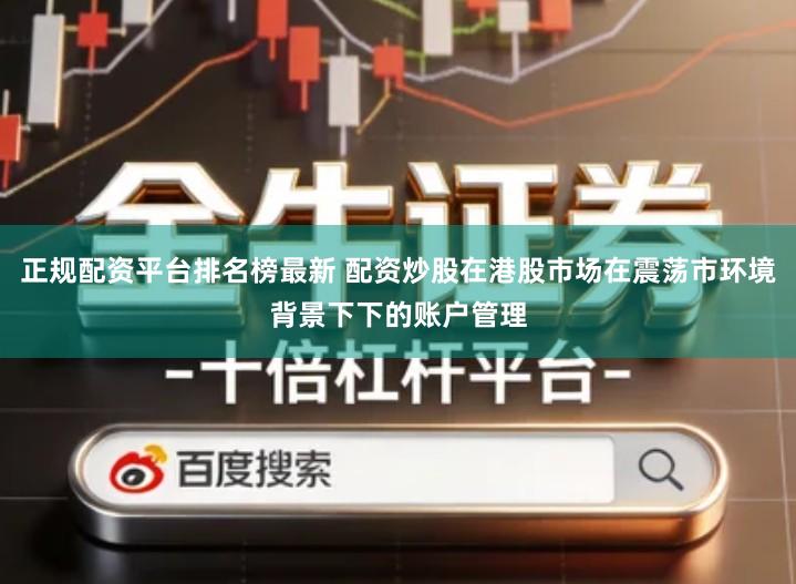 正规配资平台排名榜最新 配资炒股在港股市场在震荡市环境背景下下的账户管理