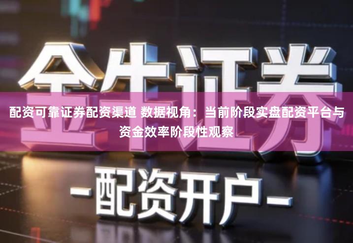 配资可靠证券配资渠道 数据视角：当前阶段实盘配资平台与资金效率阶段性观察