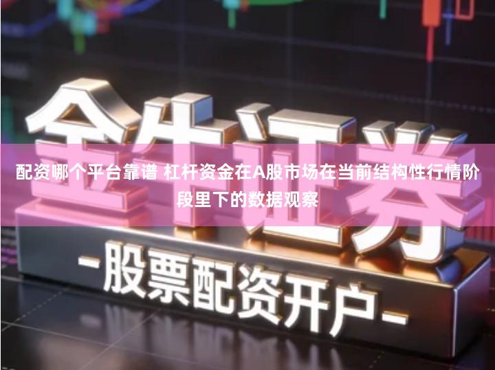 配资哪个平台靠谱 杠杆资金在A股市场在当前结构性行情阶段里下的数据观察
