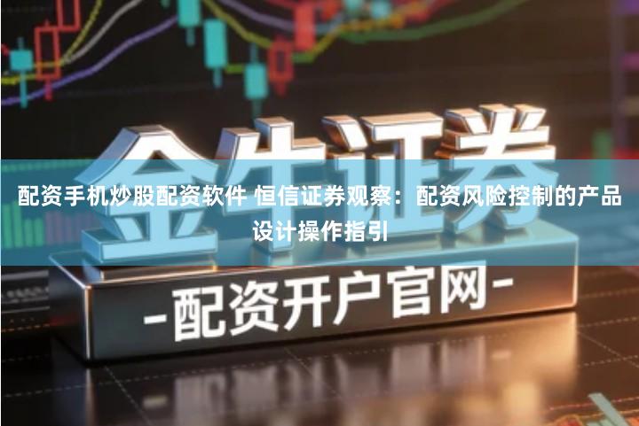 配资手机炒股配资软件 恒信证券观察：配资风险控制的产品设计操作指引