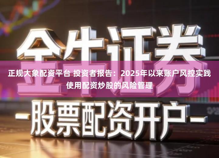 正规大象配资平台 投资者报告：2025年以来账户风控实践使用配资炒股的风险管理