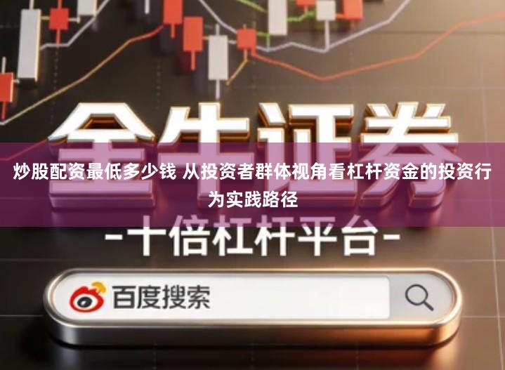 炒股配资最低多少钱 从投资者群体视角看杠杆资金的投资行为实践路径