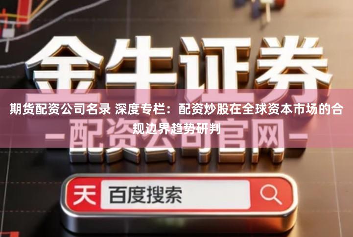 期货配资公司名录 深度专栏：配资炒股在全球资本市场的合规边界趋势研判