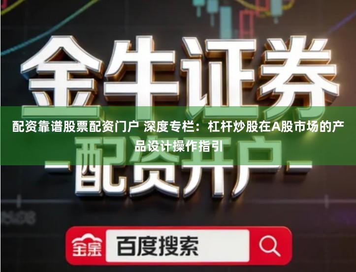 配资靠谱股票配资门户 深度专栏：杠杆炒股在A股市场的产品设计操作指引