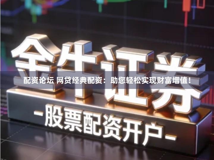 配资论坛 网贷经典配资：助您轻松实现财富增值！