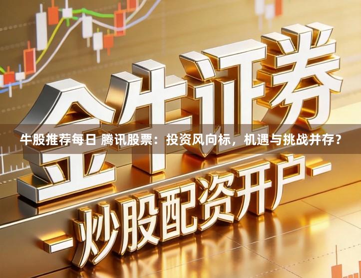 牛股推荐每日 腾讯股票：投资风向标，机遇与挑战并存？