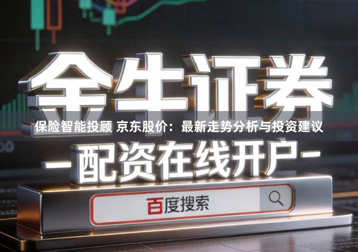 保险智能投顾 京东股价：最新走势分析与投资建议