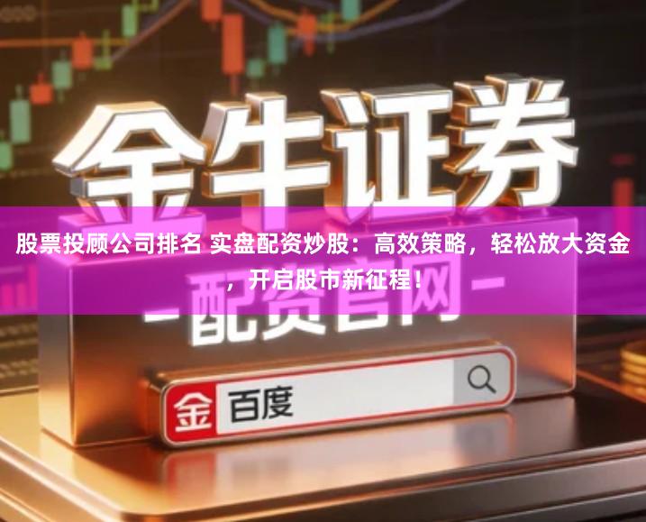 股票投顾公司排名 实盘配资炒股：高效策略，轻松放大资金，开启股市新征程！