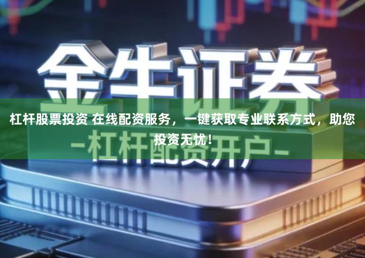杠杆股票投资 在线配资服务，一键获取专业联系方式，助您投资无忧！