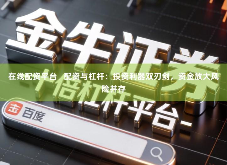 在线配资平台   配资与杠杆：投资利器双刃剑，资金放大风险并存