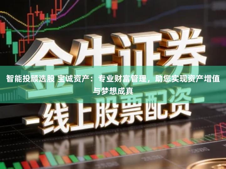 智能投顾选股 宝诚资产：专业财富管理，助您实现资产增值与梦想成真