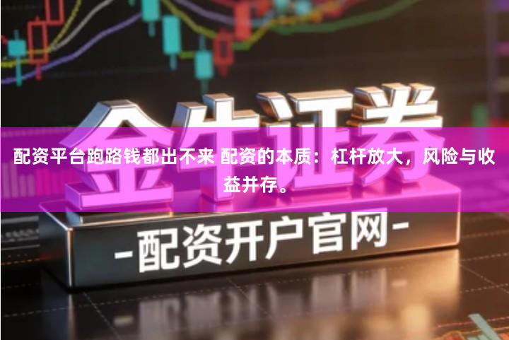 配资平台跑路钱都出不来 配资的本质：杠杆放大，风险与收益并存。