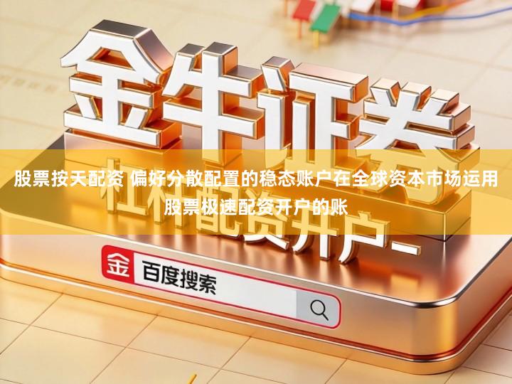 股票按天配资 偏好分散配置的稳态账户在全球资本市场运用股票极速配资开户的账