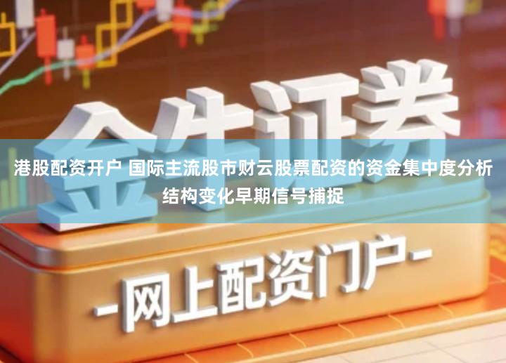 港股配资开户 国际主流股市财云股票配资的资金集中度分析结构变化早期信号捕捉