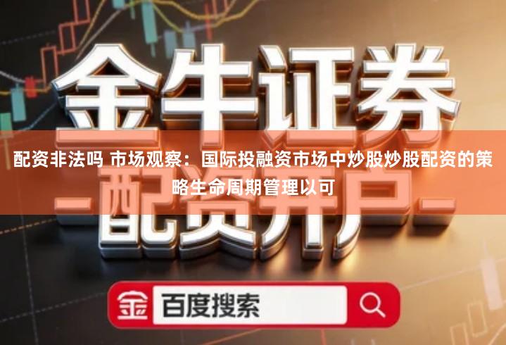 配资非法吗 市场观察：国际投融资市场中炒股炒股配资的策略生命周期管理以可