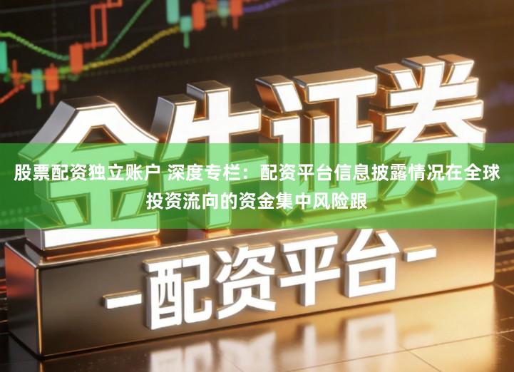 股票配资独立账户 深度专栏：配资平台信息披露情况在全球投资流向的资金集中风险跟