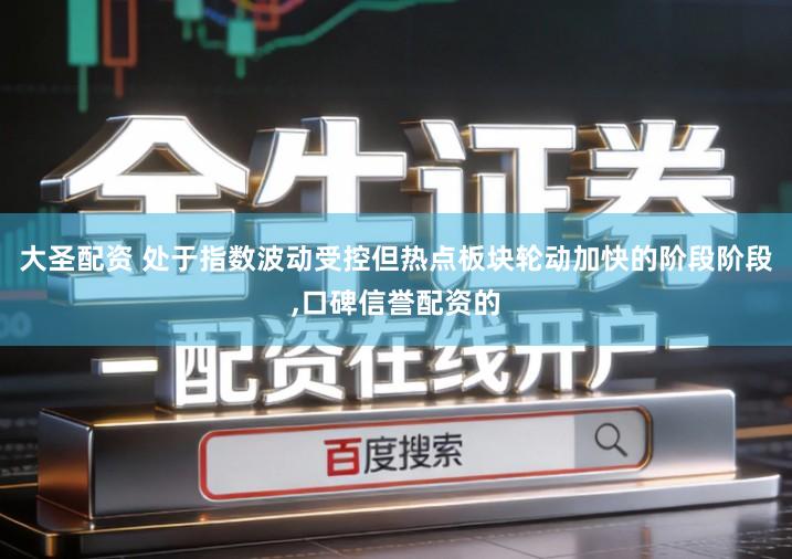 大圣配资 处于指数波动受控但热点板块轮动加快的阶段阶段,口碑信誉配资的