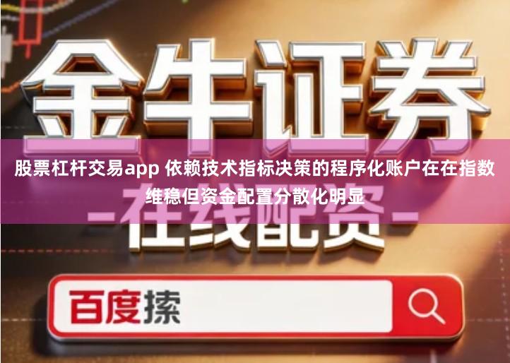 股票杠杆交易app 依赖技术指标决策的程序化账户在在指数维稳但资金配置分散化明显
