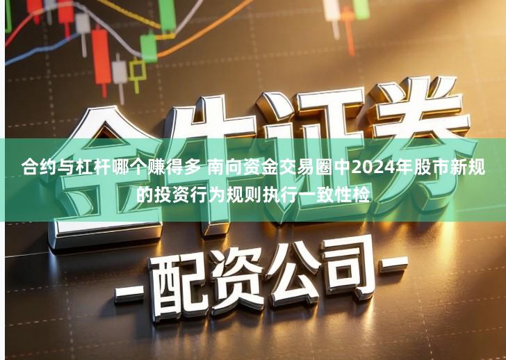 合约与杠杆哪个赚得多 南向资金交易圈中2024年股市新规的投资行为规则执行一致性检