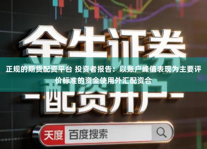正规的期货配资平台 投资者报告：以账户峰值表现为主要评价标准的资金使用外汇配资合