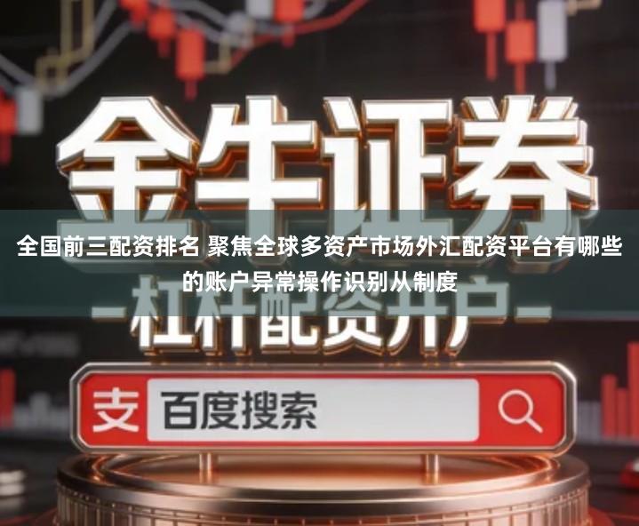 全国前三配资排名 聚焦全球多资产市场外汇配资平台有哪些的账户异常操作识别从制度