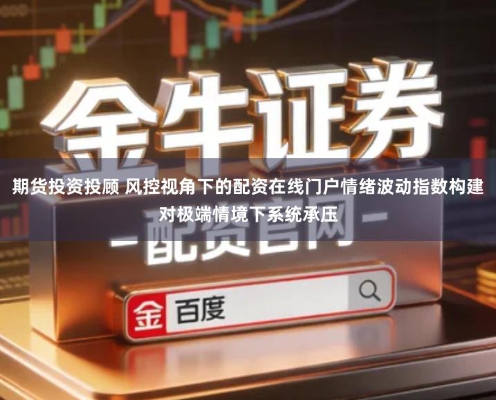 期货投资投顾 风控视角下的配资在线门户情绪波动指数构建对极端情境下系统承压