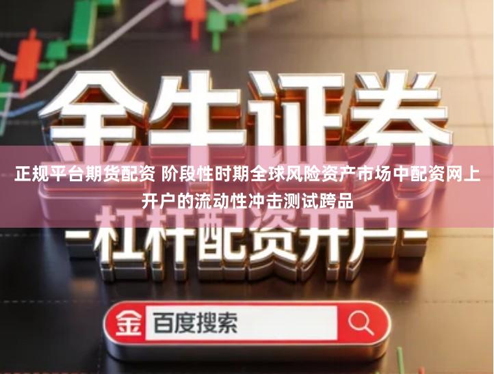 正规平台期货配资 阶段性时期全球风险资产市场中配资网上开户的流动性冲击测试跨品