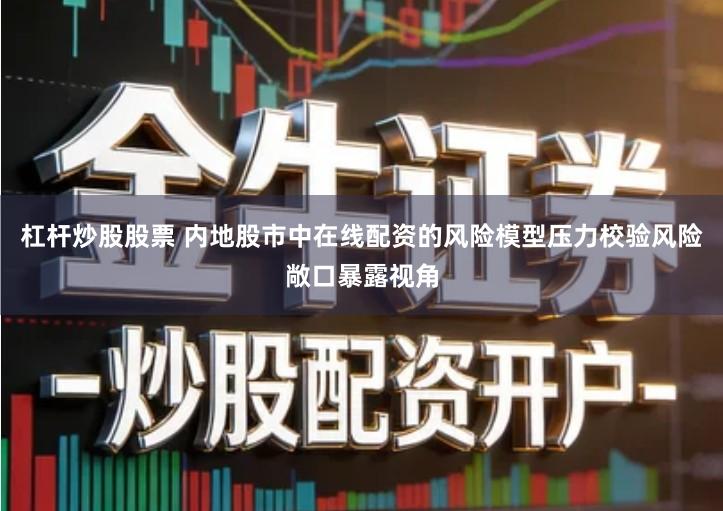 杠杆炒股股票 内地股市中在线配资的风险模型压力校验风险敞口暴露视角