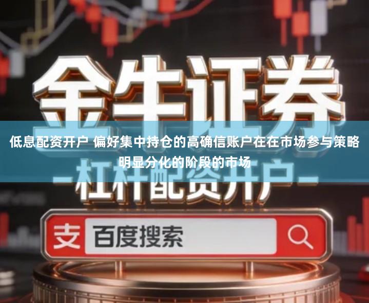 低息配资开户 偏好集中持仓的高确信账户在在市场参与策略明显分化的阶段的市场