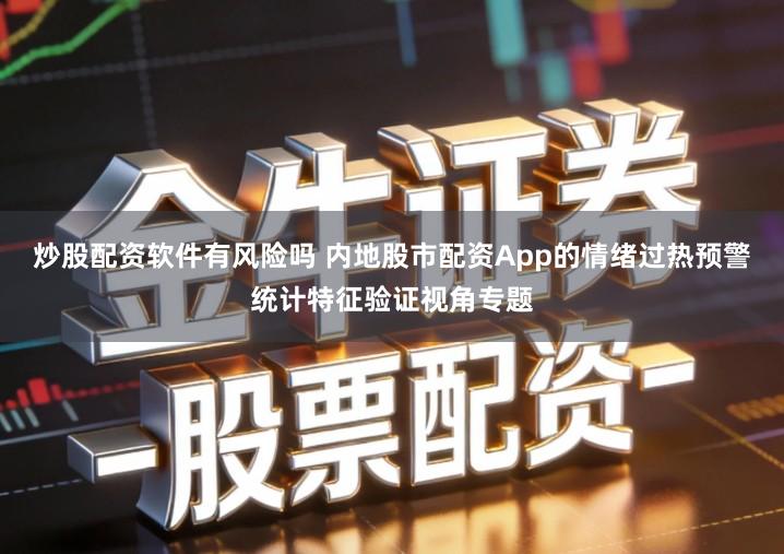 炒股配资软件有风险吗 内地股市配资App的情绪过热预警统计特征验证视角专题