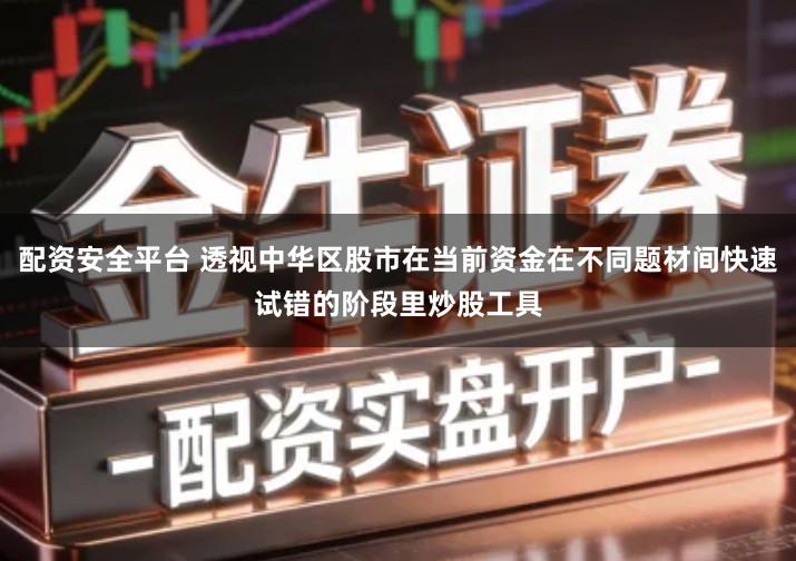 配资安全平台 透视中华区股市在当前资金在不同题材间快速试错的阶段里炒股工具