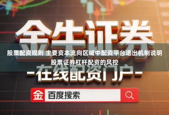 股票配资规则 主要资本流向区域中配资平台退出机制说明股票证券杠杆配资的风控