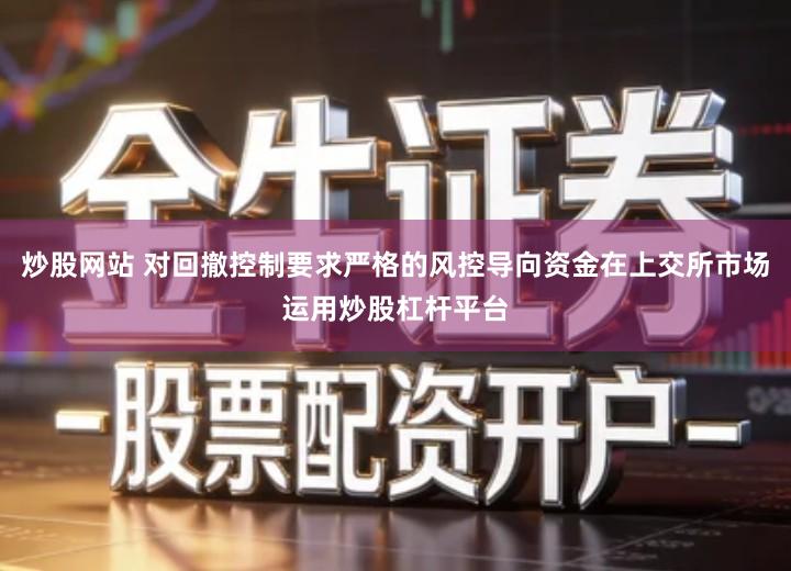 炒股网站 对回撤控制要求严格的风控导向资金在上交所市场运用炒股杠杆平台