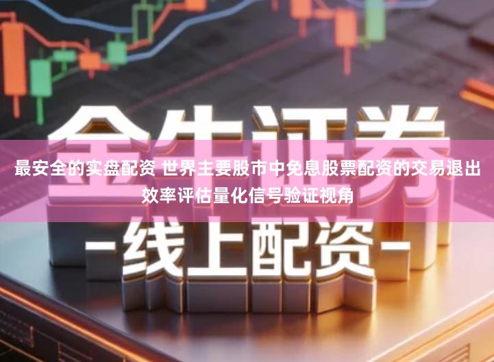 最安全的实盘配资 世界主要股市中免息股票配资的交易退出效率评估量化信号验证视角